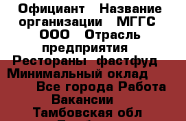 Официант › Название организации ­ МГГС, ООО › Отрасль предприятия ­ Рестораны, фастфуд › Минимальный оклад ­ 40 000 - Все города Работа » Вакансии   . Тамбовская обл.,Тамбов г.